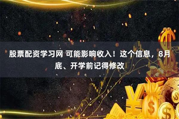 股票配资学习网 可能影响收入！这个信息，8月底、开学前记得修改