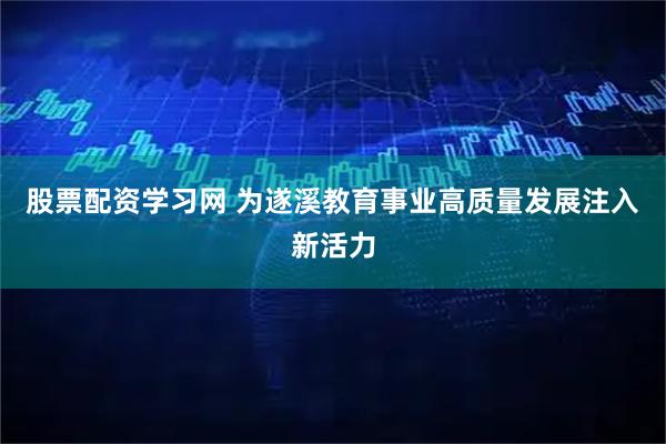 股票配资学习网 为遂溪教育事业高质量发展注入新活力