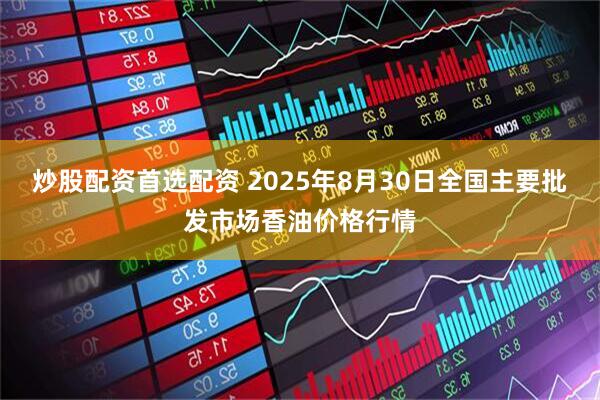 炒股配资首选配资 2025年8月30日全国主要批发市场香油价格行情