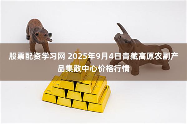 股票配资学习网 2025年9月4日青藏高原农副产品集散中心价格行情