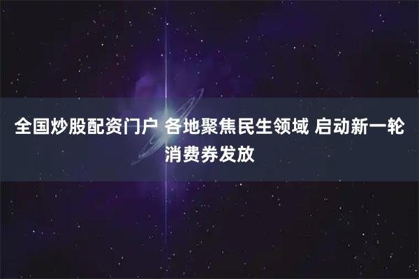 全国炒股配资门户 各地聚焦民生领域 启动新一轮消费券发放