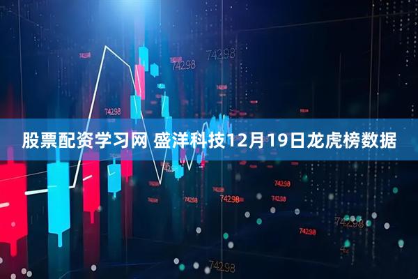 股票配资学习网 盛洋科技12月19日龙虎榜数据