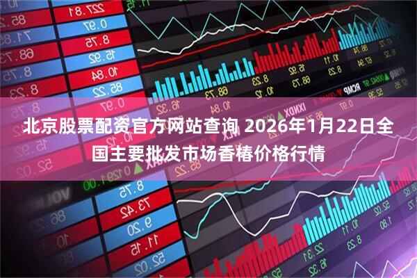 北京股票配资官方网站查询 2026年1月22日全国主要批发市场香椿价格行情