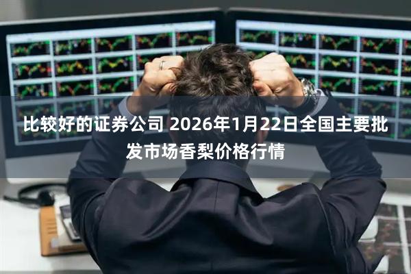 比较好的证券公司 2026年1月22日全国主要批发市场香梨价格行情
