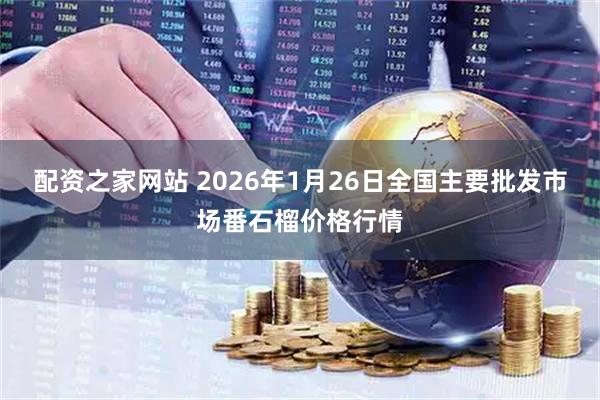 配资之家网站 2026年1月26日全国主要批发市场番石榴价格行情