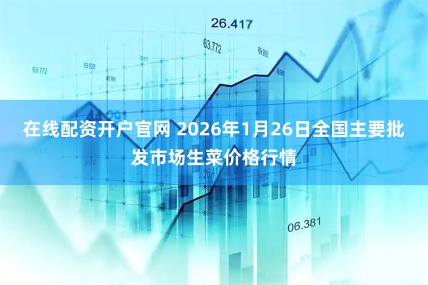 在线配资开户官网 2026年1月26日全国主要批发市场生菜价格行情