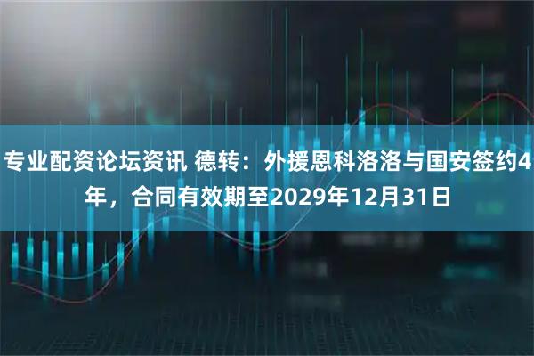 专业配资论坛资讯 德转：外援恩科洛洛与国安签约4年，合同有效期至2029年12月31日