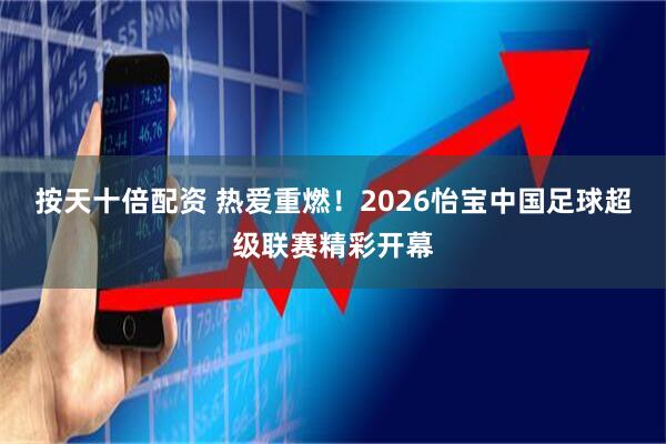 按天十倍配资 热爱重燃！2026怡宝中国足球超级联赛精彩开幕