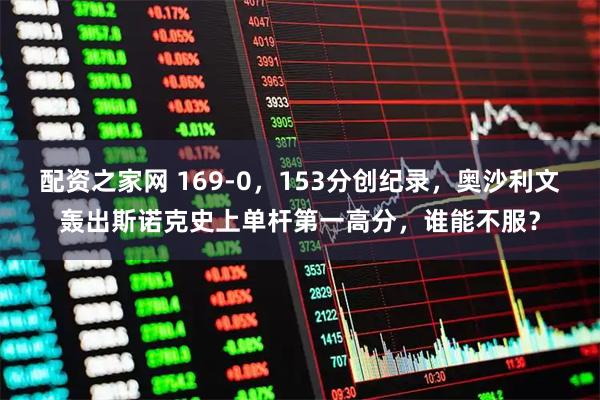 配资之家网 169-0,153分创纪录,奥沙利文轰出斯诺克史上单杆第一高分,谁能不服?