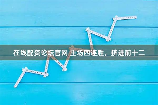 在线配资论坛官网 主场四连胜，挤进前十二