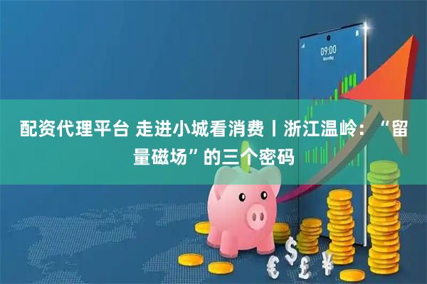 配资代理平台 走进小城看消费丨浙江温岭：“留量磁场”的三个密码