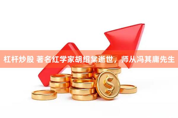 杠杆炒股 著名红学家胡绍棠逝世，师从冯其庸先生