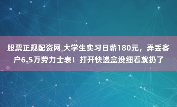 股票正规配资网 大学生实习日薪180元，弄丢客户6.5万劳力士表！打开快递盒没细看就扔了