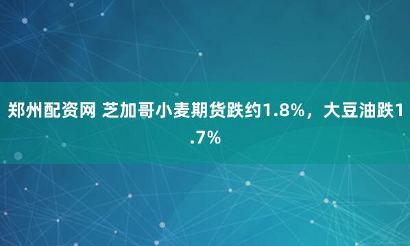郑州配资网 芝加哥小麦期货跌约1.8%，大豆油跌1.7%